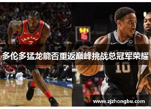 多伦多猛龙能否重返巅峰挑战总冠军荣耀