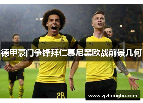 德甲豪门争锋拜仁慕尼黑欧战前景几何