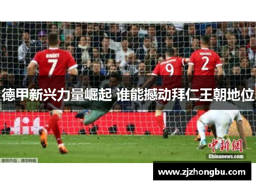德甲新兴力量崛起 谁能撼动拜仁王朝地位