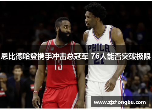 恩比德哈登携手冲击总冠军 76人能否突破极限