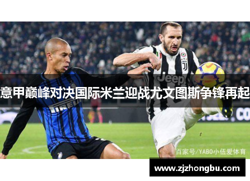 意甲巅峰对决国际米兰迎战尤文图斯争锋再起