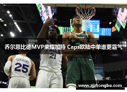 乔尔恩比德MVP荣耀加持 Caps欧陆中单谁更霸气