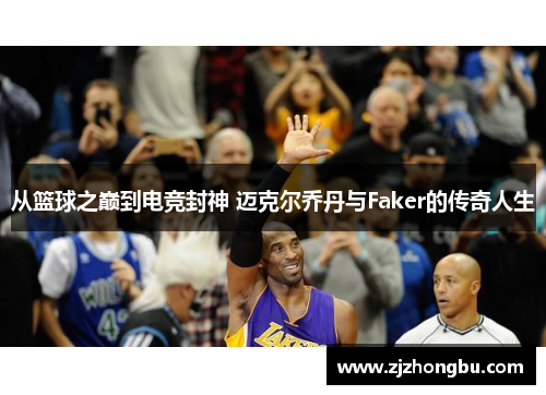 从篮球之巅到电竞封神 迈克尔乔丹与Faker的传奇人生